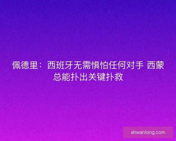 佩德里：西班牙无需惧怕任何对手 西蒙总能扑出关键扑救