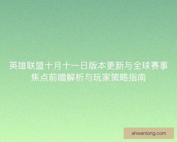 英雄联盟十月十一日版本更新与全球赛事焦点前瞻解析与玩家策略指南 英雄联盟十月十一日版本更新与全球赛事焦点前瞻解析与玩家策略指南