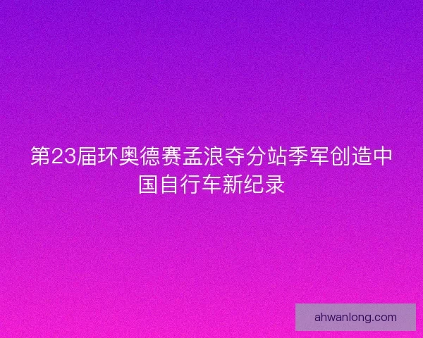第23届环奥德赛孟浪夺分站季军创造中国自行车新纪录