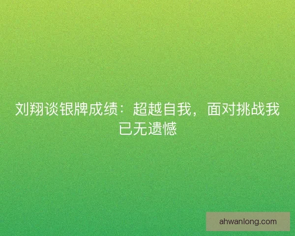 刘翔谈银牌成绩:超越自我,面对挑战我已无遗憾 刘翔谈银牌成绩:超越自我,面对挑战我已无遗憾