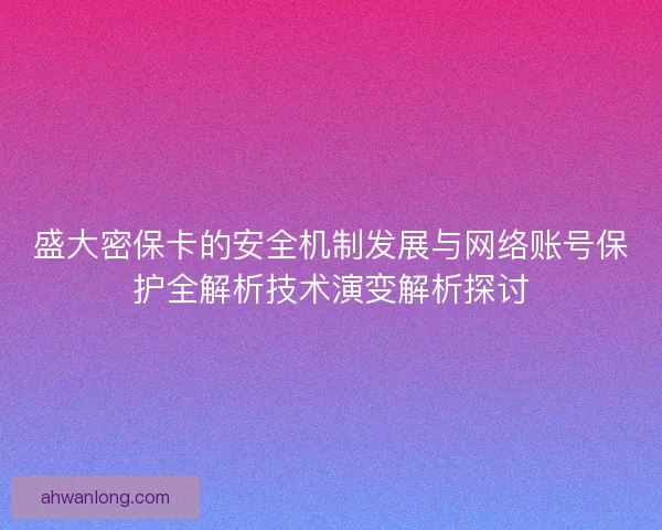 盛大密保卡的安全机制发展与网络账号保护全解析技术演变解析探讨 盛大密保卡的安全机制发展与网络账号保护全解析技术演变解析探讨