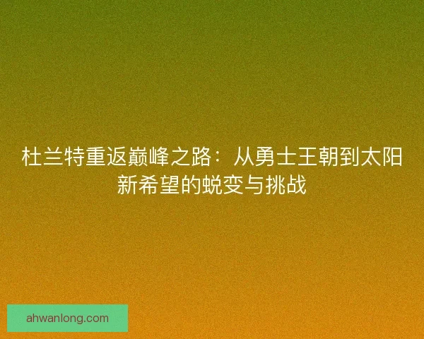 杜兰特重返巅峰之路：从勇士王朝到太阳新希望的蜕变与挑战