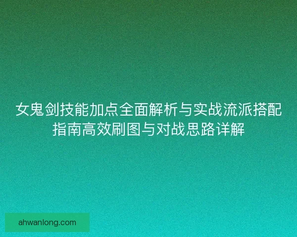 女鬼剑技能加点全面解析与实战流派搭配指南高效刷图与对战思路详解