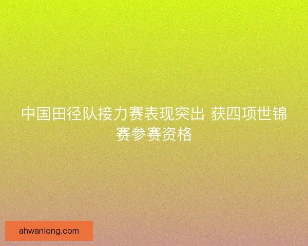 中国田径队接力赛表现突出 获四项世锦赛参赛资格