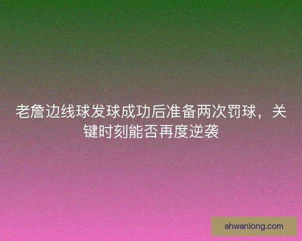 老詹边线球发球成功后准备两次罚球,关键时刻能否再度逆袭 老詹边线球发球成功后准备两次罚球,关键时刻能否再度逆袭
