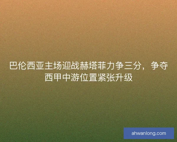 巴伦西亚主场迎战赫塔菲力争三分，争夺西甲中游位置紧张升级